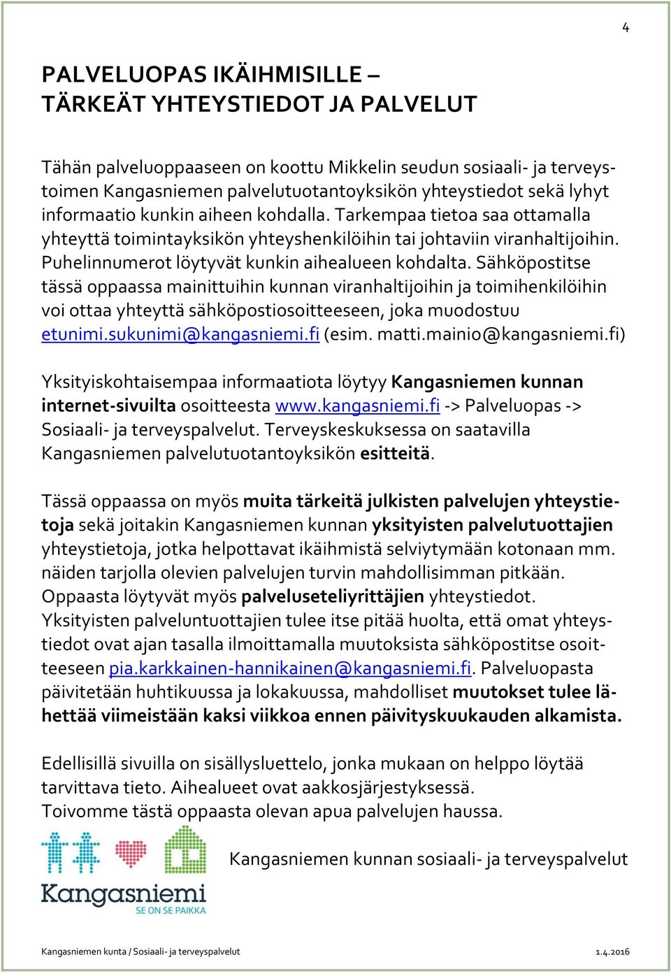 Sähköpostitse tässä oppaassa mainittuihin kunnan viranhaltijoihin ja toimihenkilöihin voi ottaa yhteyttä sähköpostiosoitteeseen, joka muodostuu etunimi.sukunimi@kangasniemi.fi (esim. matti.
