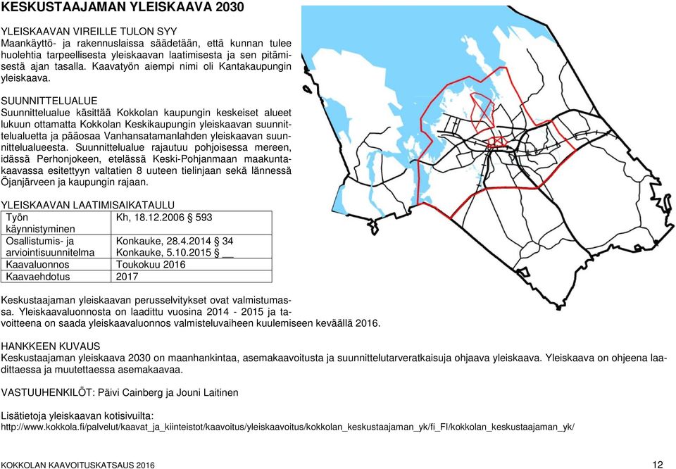 Suunnittelualue käsittää Kokkolan kaupungin keskeiset alueet lukuun ottamatta Kokkolan Keskikaupungin yleiskaavan suunnittelualuetta ja pääosaa Vanhansatamanlahden yleiskaavan suunnittelualueesta.