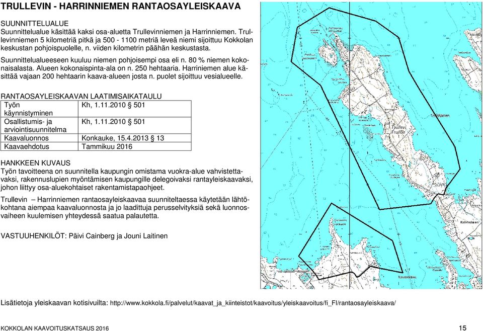 Suunnittelualueeseen kuuluu niemen pohjoisempi osa eli n. 80 % niemen kokonaisalasta. Alueen kokonaispinta-ala on n. 250 hehtaaria. Harriniemen alue käsittää vajaan 200 hehtaarin kaava-alueen josta n.