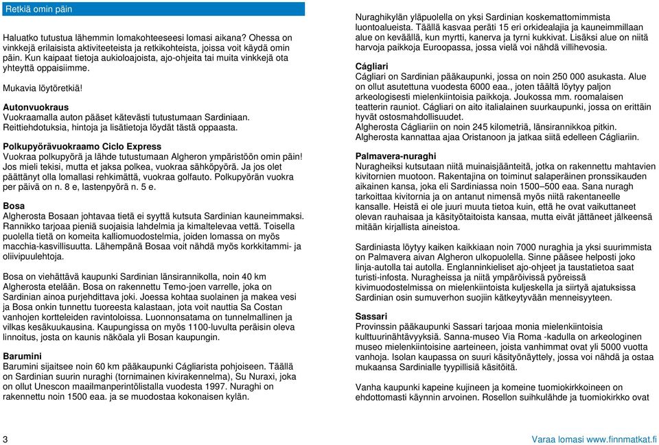 Reittiehdotuksia, hintoja ja lisätietoja löydät tästä oppaasta. Polkupyörävuokraamo Ciclo Express Vuokraa polkupyörä ja lähde tutustumaan Algheron ympäristöön omin päin!