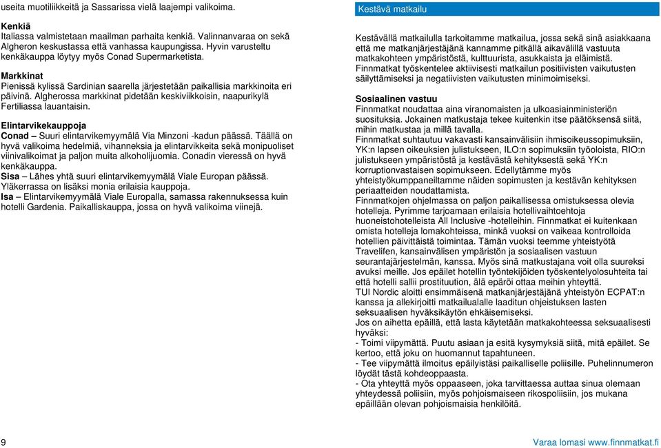 Algherossa markkinat pidetään keskiviikkoisin, naapurikylä Fertiliassa lauantaisin. Elintarvikekauppoja Conad Suuri elintarvikemyymälä Via Minzoni -kadun päässä.