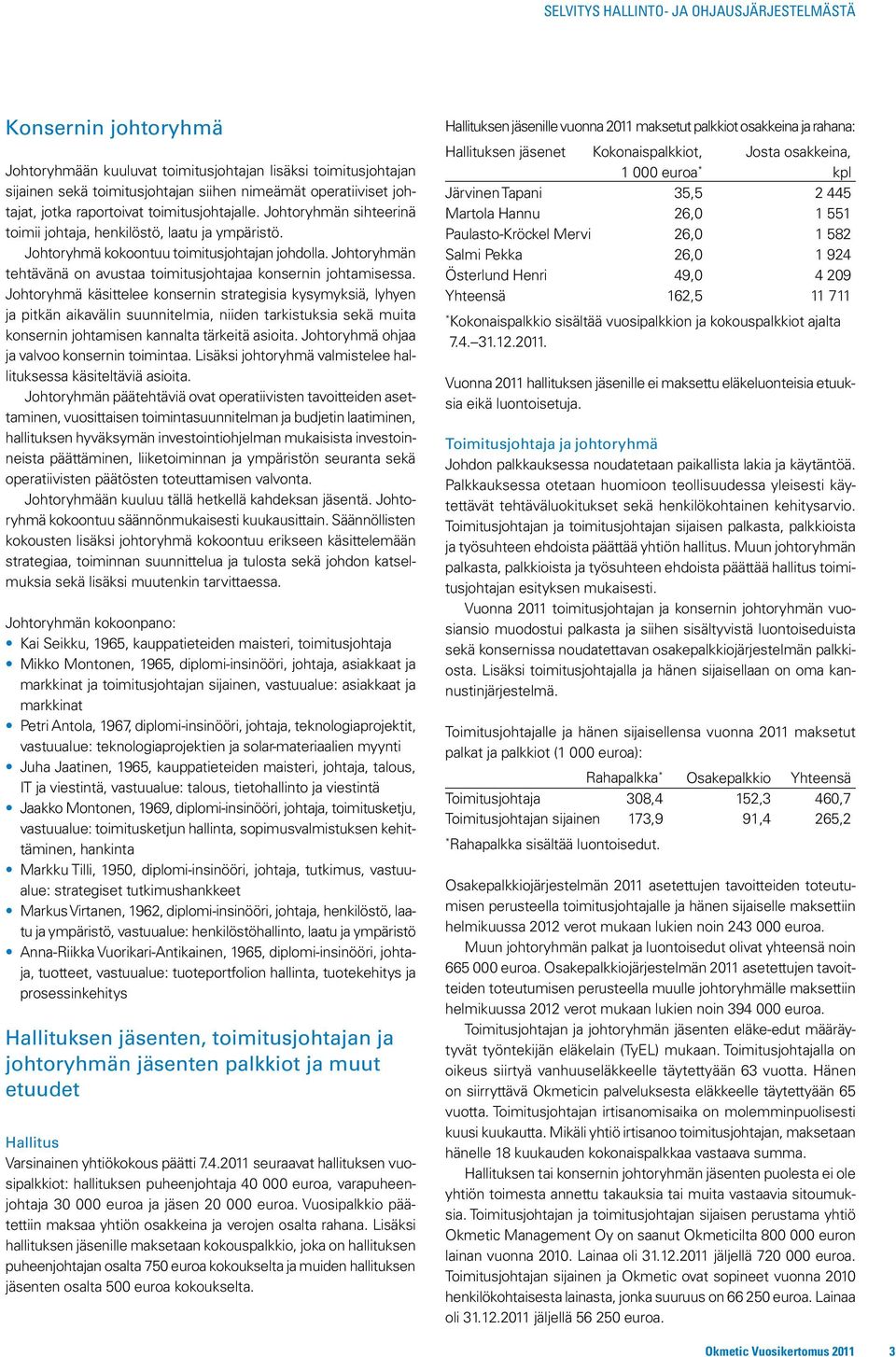 Johtoryhmä käsittelee konsernin strategisia kysymyksiä, lyhyen ja pitkän aikavälin suunnitelmia, niiden tarkistuksia sekä muita konsernin johtamisen kannalta tärkeitä asioita.