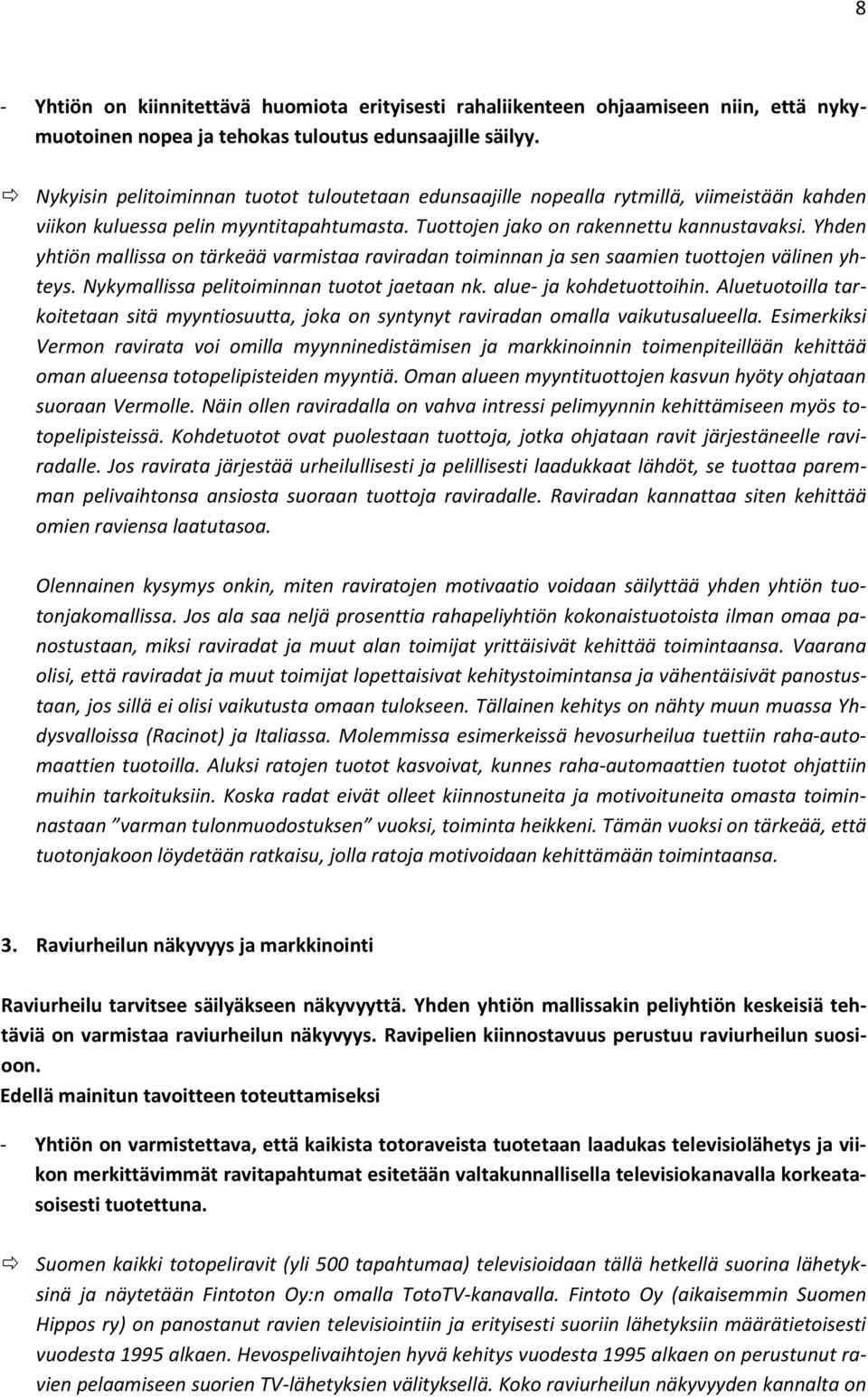 Yhden yhtiön mallissa on tärkeää varmistaa raviradan toiminnan ja sen saamien tuottojen välinen yhteys. Nykymallissa pelitoiminnan tuotot jaetaan nk. alue- ja kohdetuottoihin.