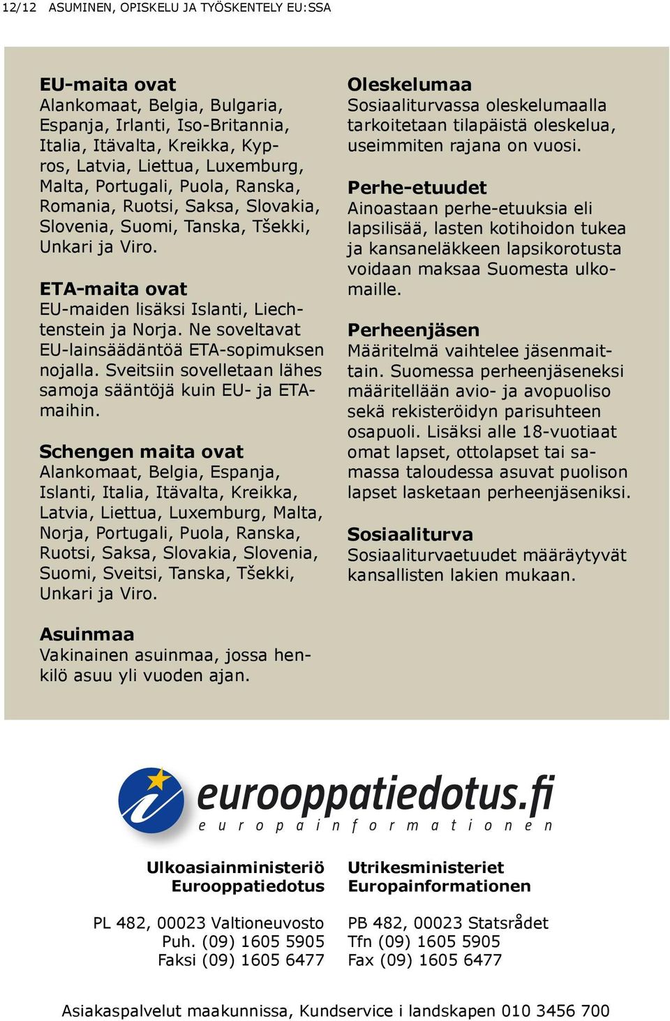 Ne soveltavat EU-lainsäädäntöä ETA-sopimuksen nojalla. Sveitsiin sovelletaan lähes samoja sääntöjä kuin EU- ja ETAmaihin.