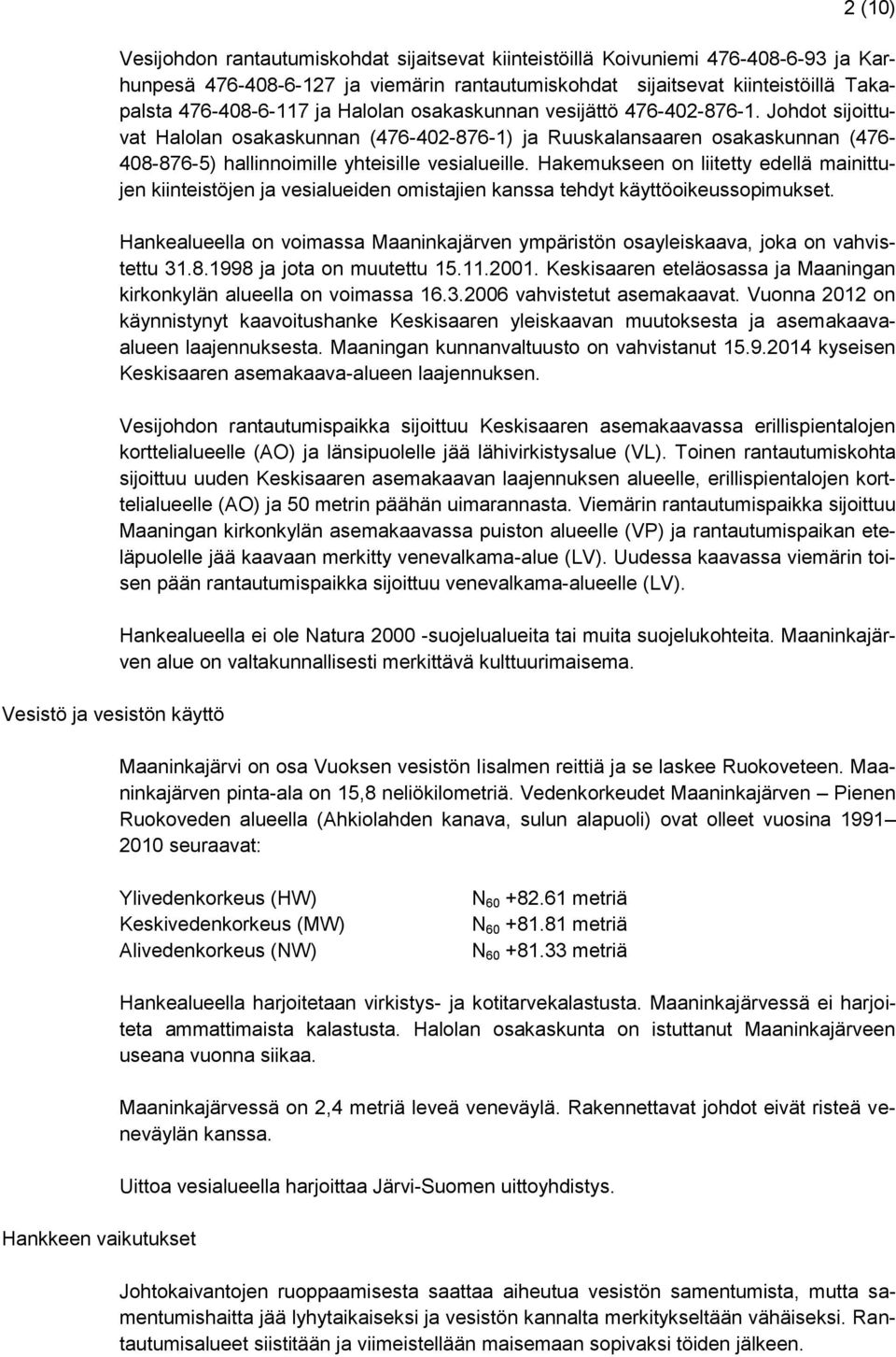 Johdot sijoittuvat Halolan osakaskunnan (476-402-876-1) ja Ruuskalansaaren osakaskunnan (476-408-876-5) hallinnoimille yhteisille vesialueille.