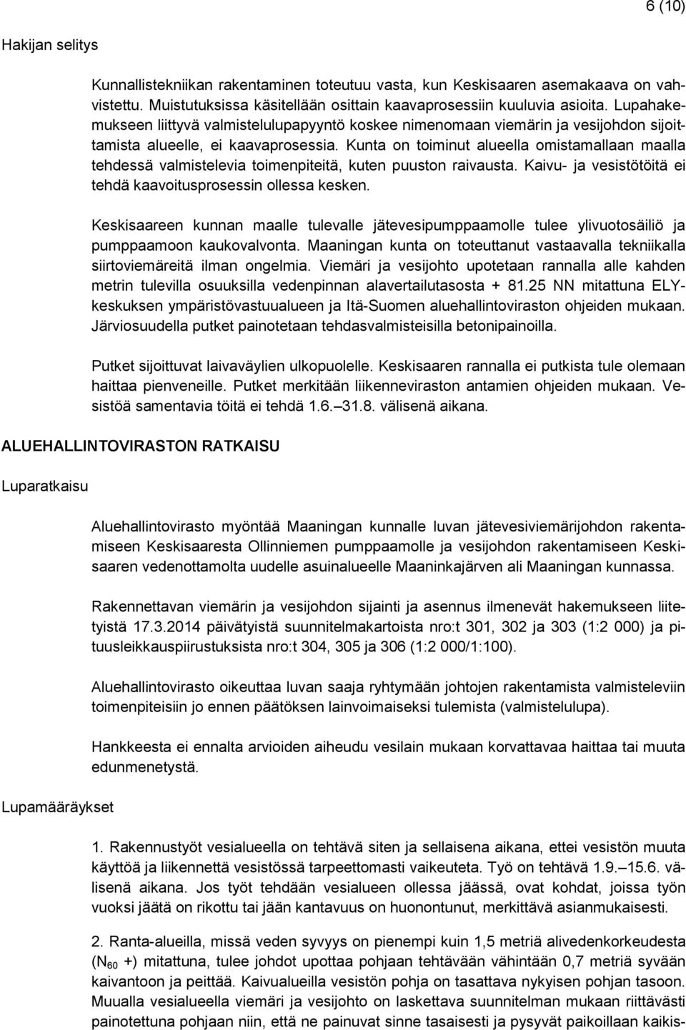 Kunta on toiminut alueella omistamallaan maalla tehdessä valmistelevia toimenpiteitä, kuten puuston raivausta. Kaivu- ja vesistötöitä ei tehdä kaavoitusprosessin ollessa kesken.