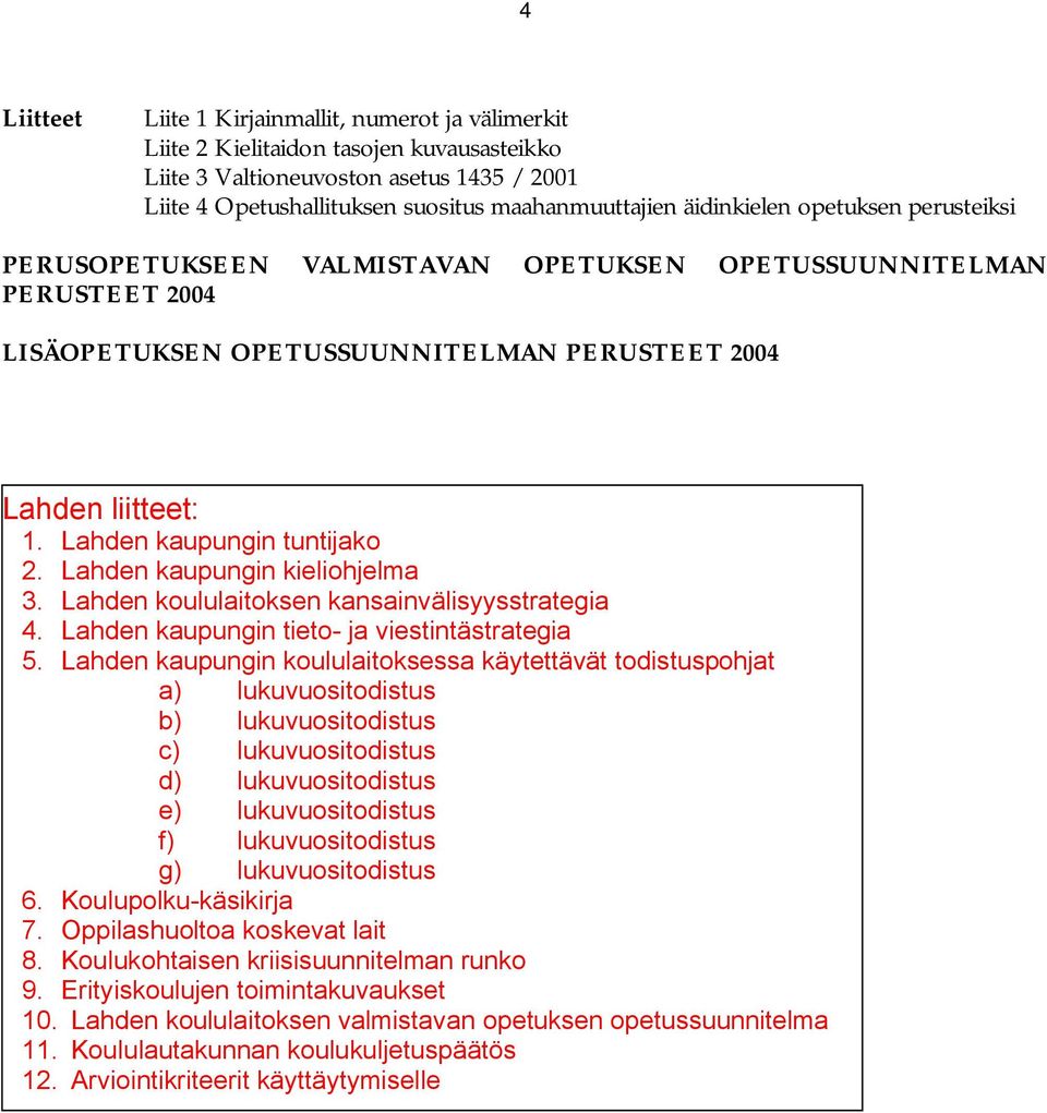 Lahden kaupungin tuntijako 2. Lahden kaupungin kieliohjelma 3. Lahden koululaitoksen kansainvälisyysstrategia 4. Lahden kaupungin tieto ja viestintästrategia 5.