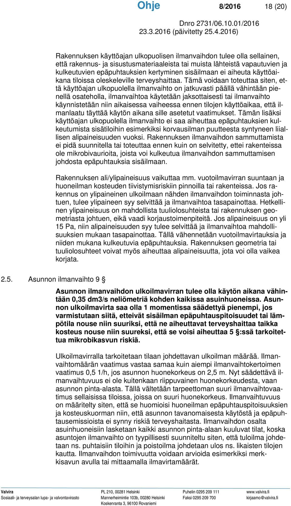 Tämä voidaan toteuttaa siten, että käyttöajan ulkopuolella ilmanvaihto on jatkuvasti päällä vähintään pienellä osateholla, ilmanvaihtoa käytetään jaksottaisesti tai ilmanvaihto käynnistetään niin