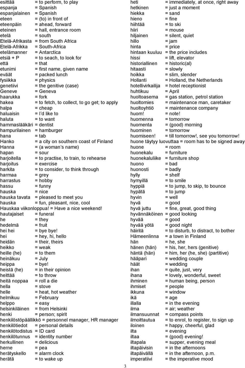 genitive (case) Geneve = Geneva haarukka = fork hakea = to fetch, to collect, to go get; to apply halpa = cheap haluaisin = I d like to haluta = to want hammaslääkäri = dentist hampurilainen =