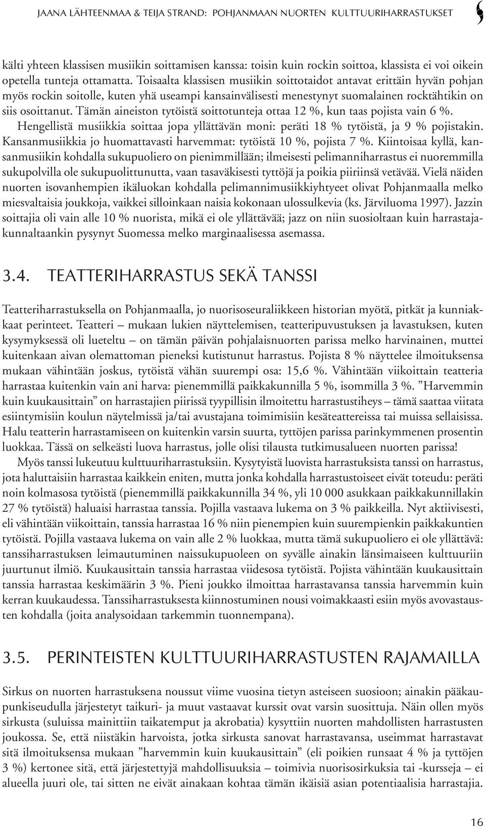 Tämän aineiston tytöistä soittotunteja ottaa 12 %, kun taas pojista vain 6 %. Hengellistä musiikkia soittaa jopa yllättävän moni: peräti 18 % tytöistä, ja 9 % pojistakin.