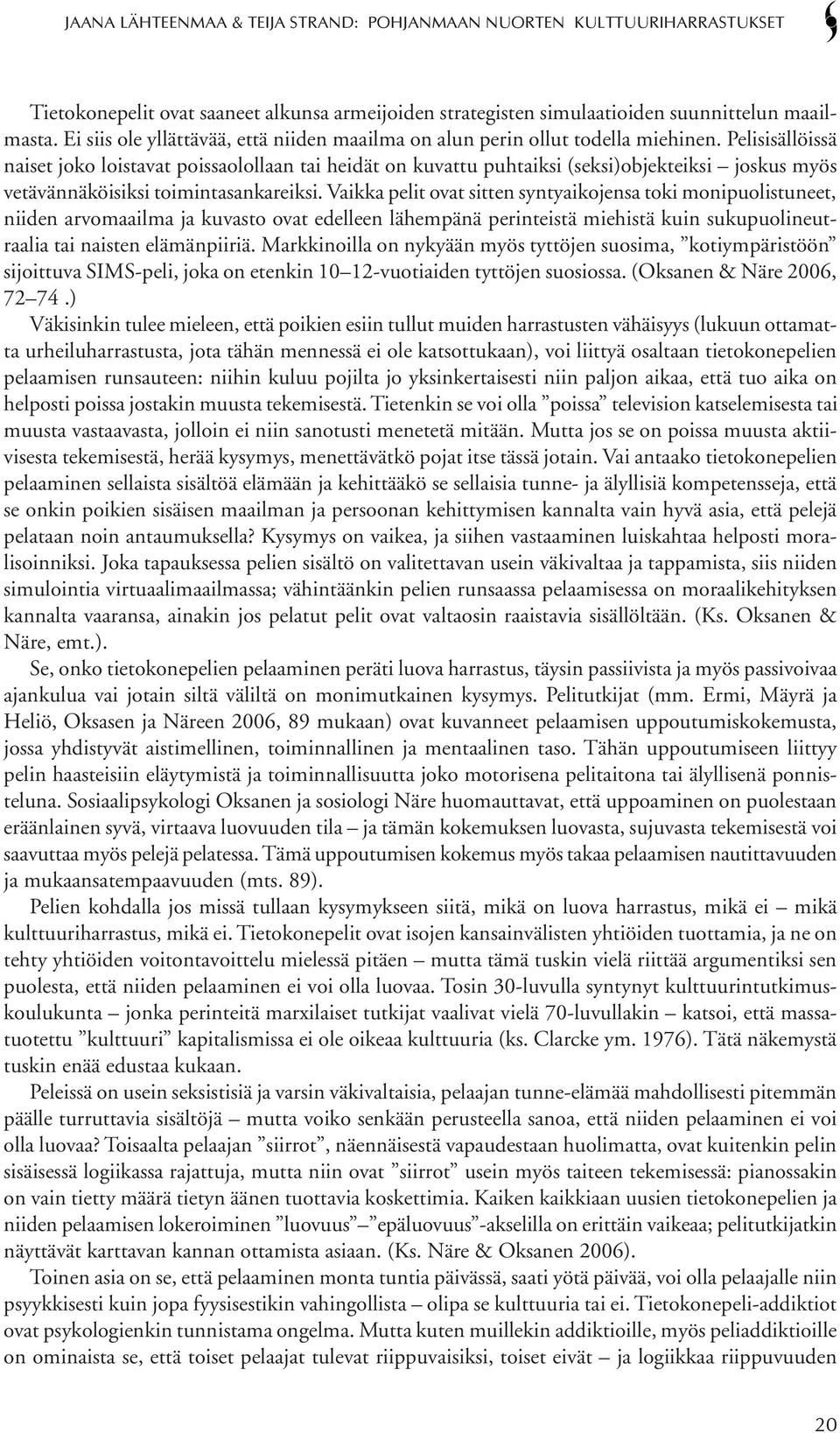 Vaikka pelit ovat sitten syntyaikojensa toki monipuolistuneet, niiden arvomaailma ja kuvasto ovat edelleen lähempänä perinteistä miehistä kuin sukupuolineutraalia tai naisten elämänpiiriä.