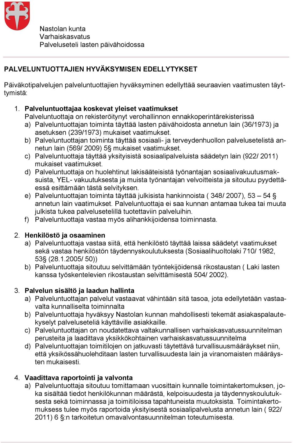 Palveluntuottajaa koskevat yleiset vaatimukset Palveluntuottaja on rekisteröitynyt verohallinnon ennakkoperintärekisterissä a) Palveluntuottajan toiminta täyttää lasten päivähoidosta annetun lain