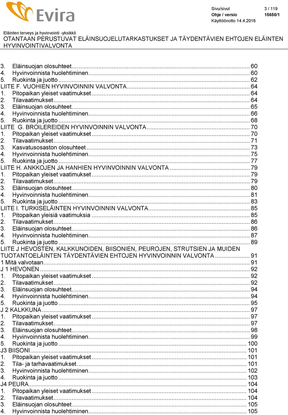 Pitopaikan yleiset vaatimukset... 70 2. Tilavaatimukset... 71 3. Kasvatusosaston olosuhteet... 73 4. Hyvinvoinnista huolehtiminen... 75 5. Ruokinta ja juotto... 77 LIITE H.