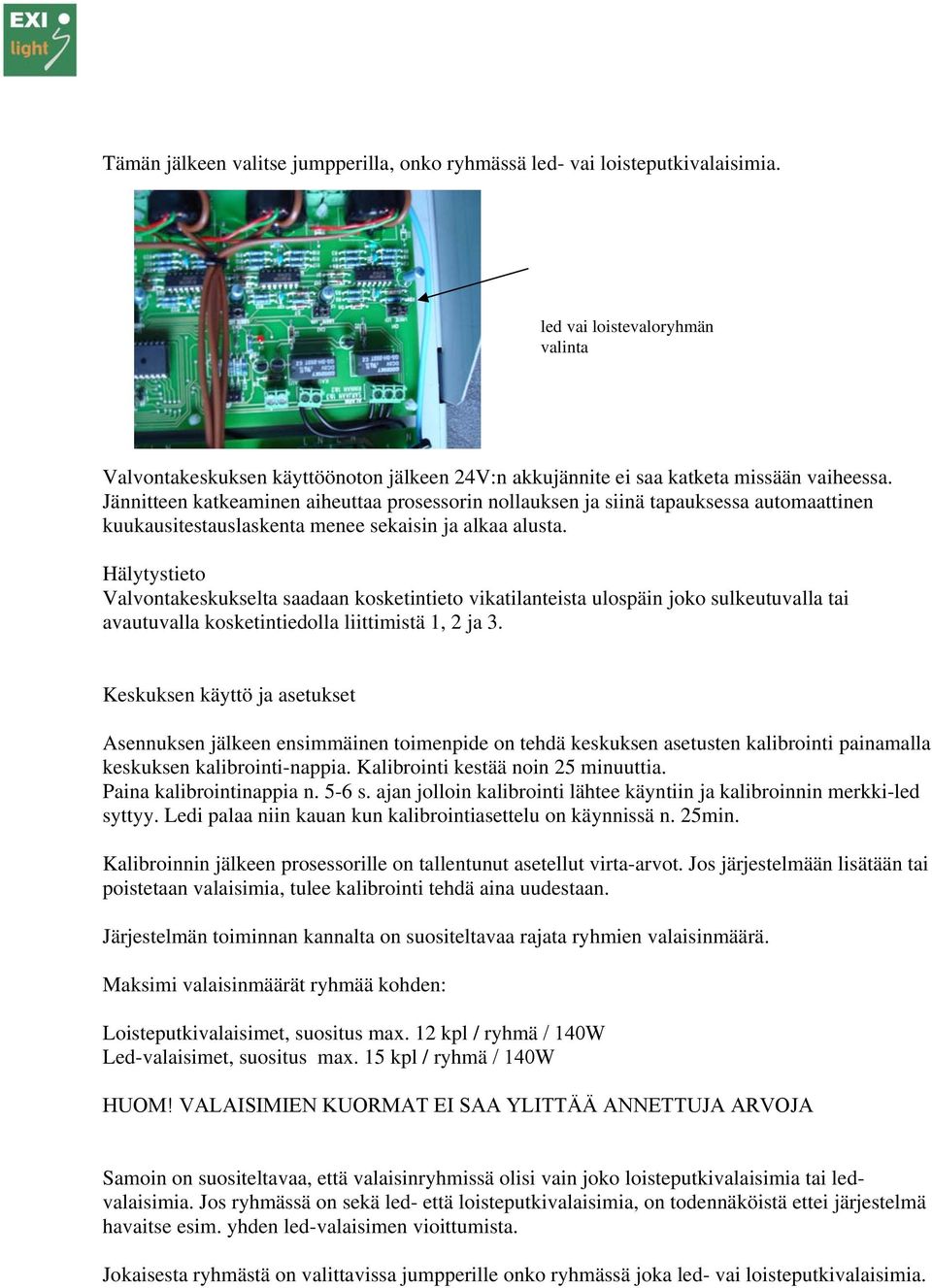 Jännitteen katkeaminen aiheuttaa prosessorin nollauksen ja siinä tapauksessa automaattinen kuukausitestauslaskenta menee sekaisin ja alkaa alusta.
