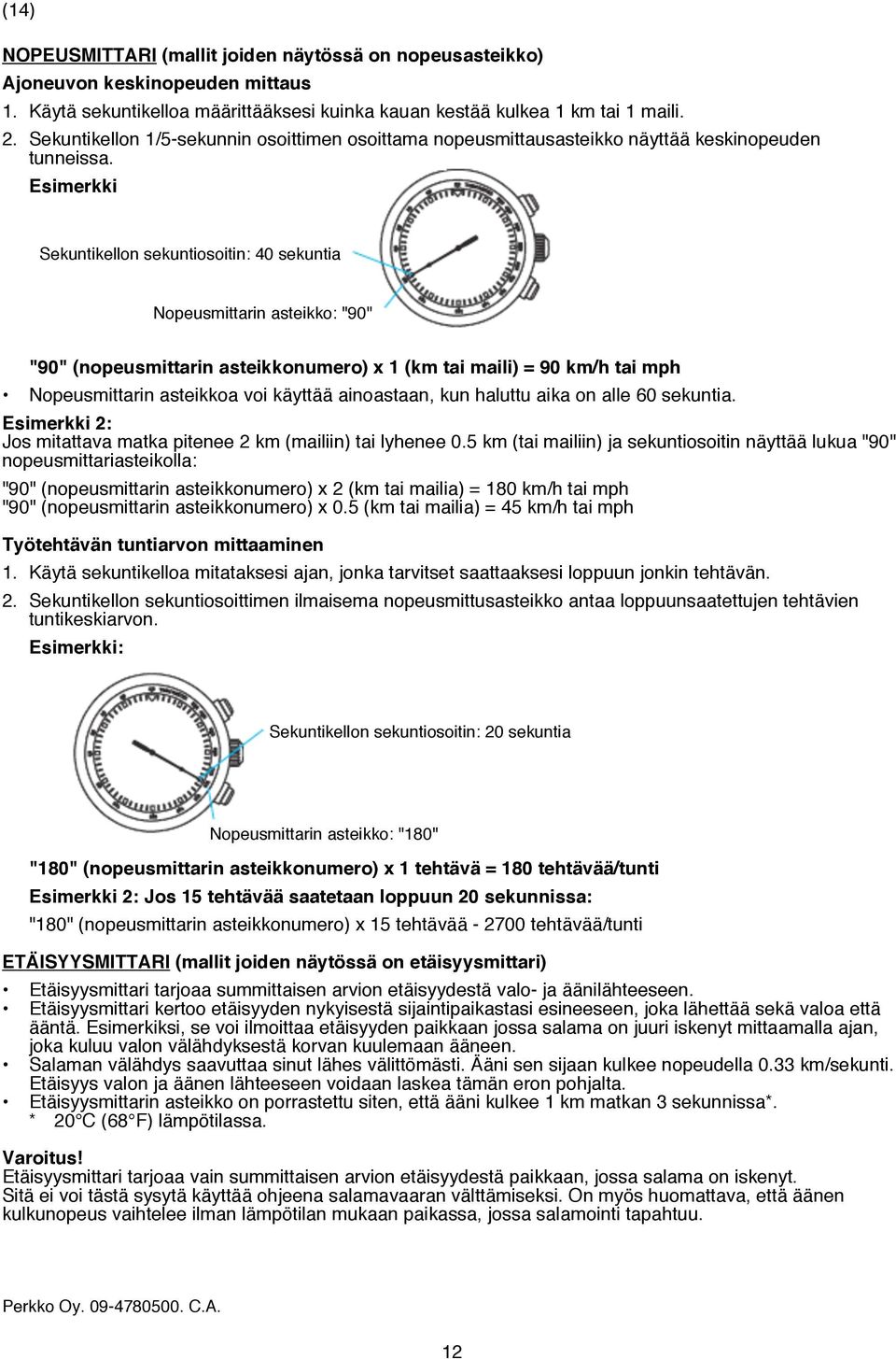 Esimerkki Sekuntikellon sekuntiosoitin: 40 sekuntia Nopeusmittarin asteikko: "90" "90" (nopeusmittarin asteikkonumero) x 1 (km tai maili) = 90 km/h tai mph Nopeusmittarin asteikkoa voi käyttää