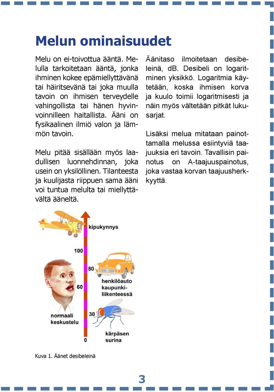 Ääni on fysikaalinen ilmiö valon ja lämmön tavoin. Melu pitää sisällään myös laadullisen luonnehdinnan, joka usein on yksilöllinen.
