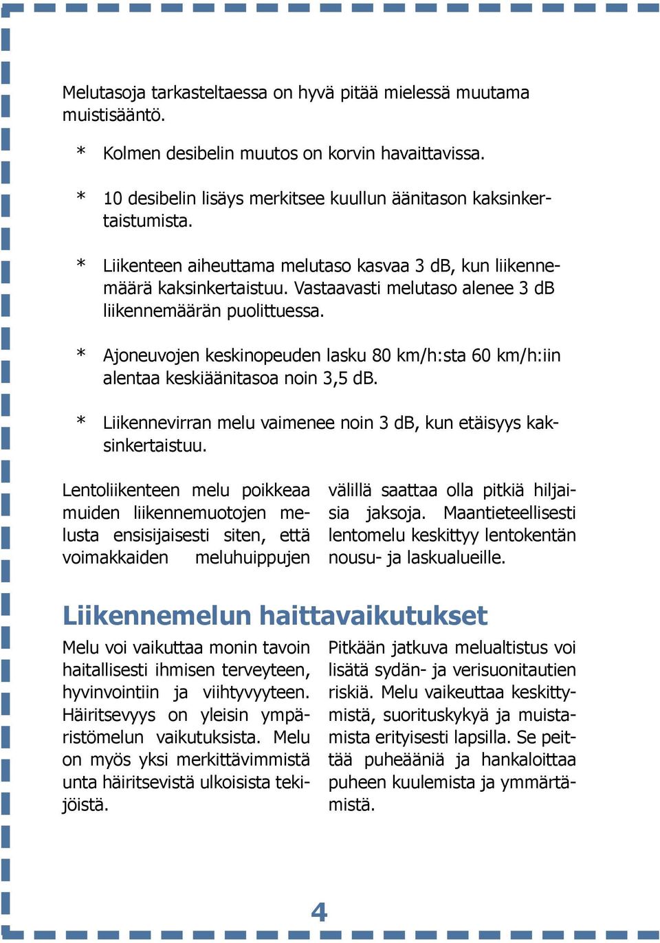 * Ajoneuvojen keskinopeuden lasku 80 km/h:sta 60 km/h:iin alentaa keskiäänitasoa noin 3,5 db. * Liikennevirran melu vaimenee noin 3 db, kun etäisyys kaksinkertaistuu.
