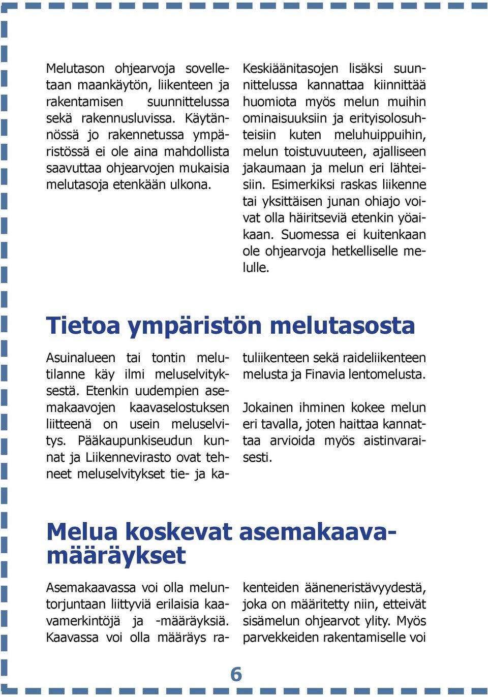 Keskiäänitasojen lisäksi suunnittelussa kannattaa kiinnittää huomiota myös melun muihin ominaisuuksiin ja erityisolosuhteisiin kuten meluhuippuihin, melun toistuvuuteen, ajalliseen jakaumaan ja melun