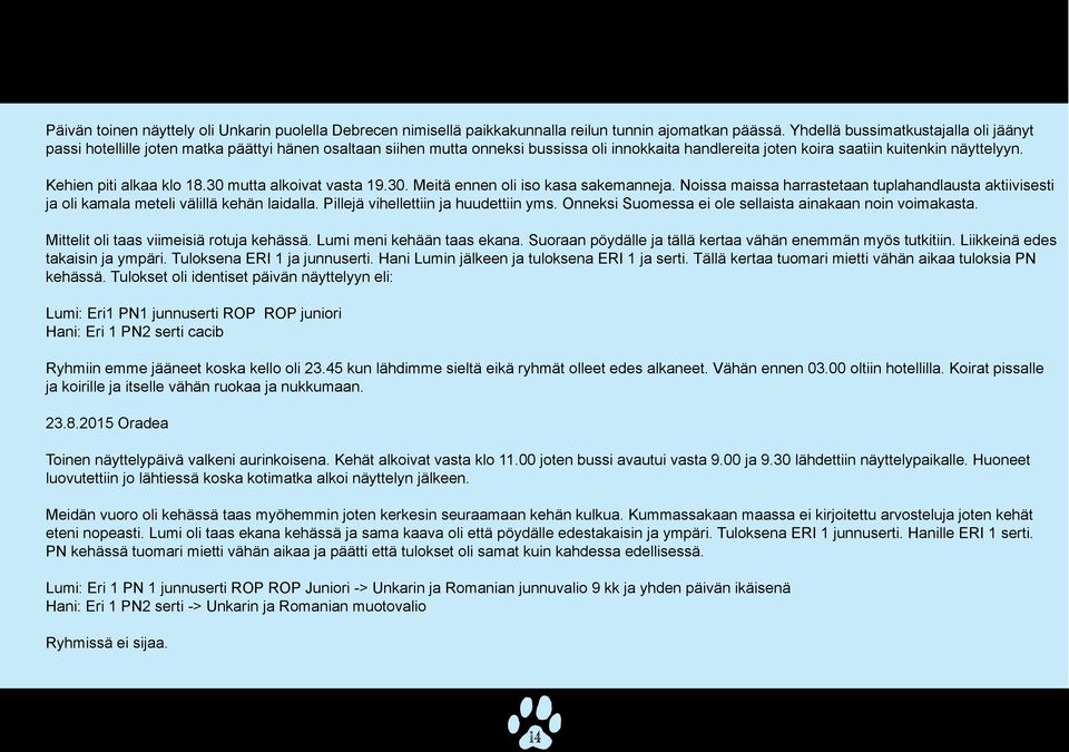 Kehien piti alkaa klo 18.30 mutta alkoivat vasta 19.30. Meitä ennen oli iso kasa sakemanneja. Noissa maissa harrastetaan tuplahandlausta aktiivisesti ja oli kamala meteli välillä kehän laidalla.