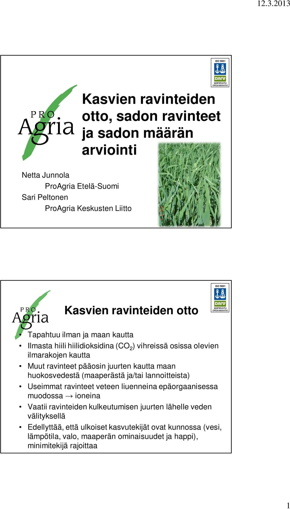 kautta maan huokosvedestä (maaperästä ja/tai lannoitteista) Useimmat ravinteet veteen liuenneina epäorgaanisessa muodossa ioneina Vaatii ravinteiden