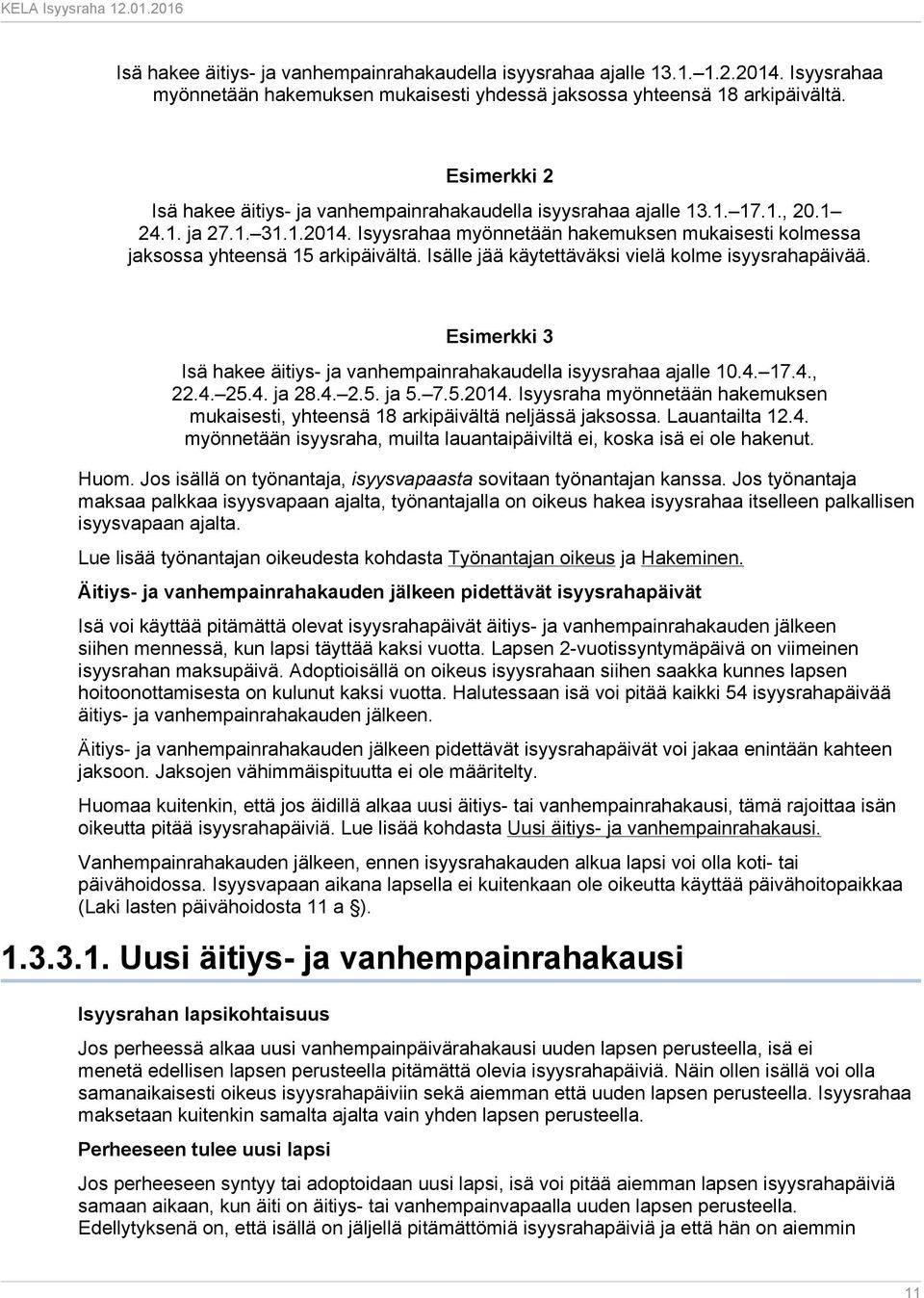 Isyysrahaa myönnetään hakemuksen mukaisesti kolmessa jaksossa yhteensä 15 arkipäivältä. Isälle jää käytettäväksi vielä kolme isyysrahapäivää.