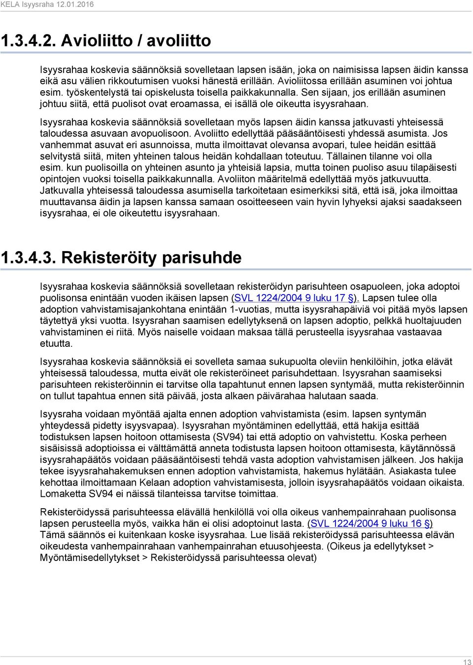 Sen sijaan, jos erillään asuminen johtuu siitä, että puolisot ovat eroamassa, ei isällä ole oikeutta isyysrahaan.