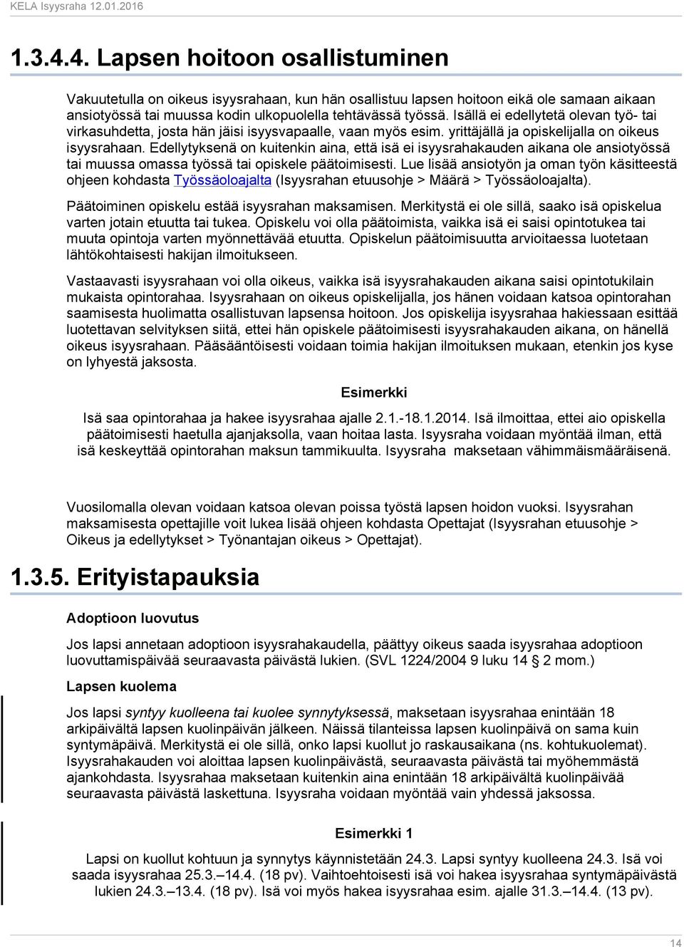 Edellytyksenä on kuitenkin aina, että isä ei isyysrahakauden aikana ole ansiotyössä tai muussa omassa työssä tai opiskele päätoimisesti.