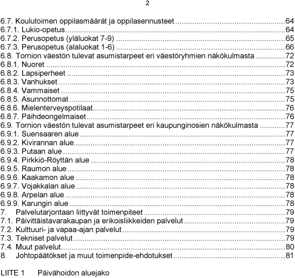 ..76 6.8.7. Päihdeongelmaiset...76 6.9. Tornion väestön tulevat asumistarpeet eri kaupunginosien näkökulmasta...77 6.9.1. Suensaaren alue...77 6.9.2. Kivirannan alue...77 6.9.3. Putaan alue...77 6.9.4.