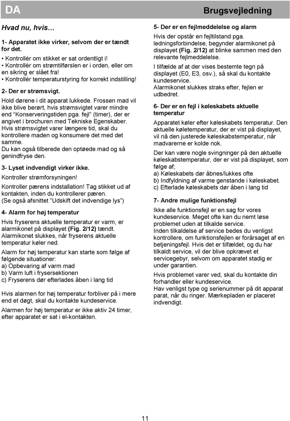 Frossen mad vil ikke blive berørt, hvis strømsvigtet varer mindre end Konserveringstiden pga. fejl (timer), der er angivet i brochuren med Tekniske Egenskaber.