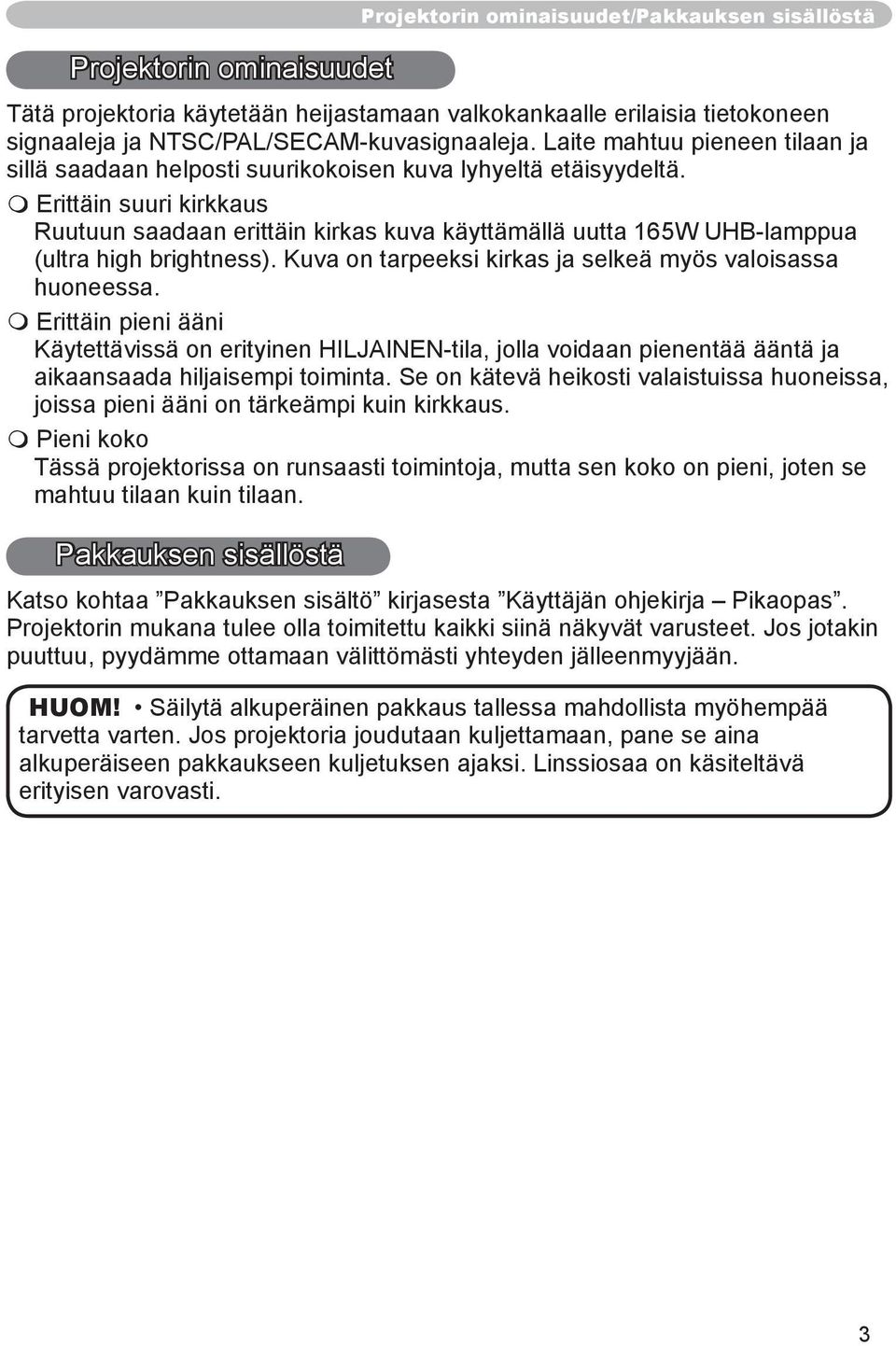 Erittäin suuri kirkkaus Ruutuun saadaan erittäin kirkas kuva käyttämällä uutta 165W UHB-lamppua (ultra high brightness). Kuva on tarpeeksi kirkas ja selkeä myös valoisassa huoneessa.