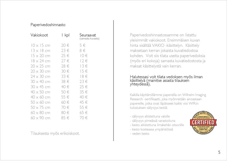 Muotokuvaushinnasto Paperivedoshinnastossamme on listattu yleisimmät vakiokoot. Ensimmäisen kuvan hinta sisältää VAKIO -käsittelyn. Käsittely maksetaan kerran jokaista kuvatiedostoa kohden.