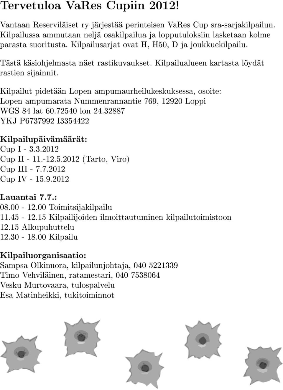 Kilpailut pidetään Lopen ampumaurheilukeskuksessa, osoite: Lopen ampumarata Nummenrannantie 769, 12920 Loppi WGS 84 lat 60.72540 lon 24.32887 YKJ P6737992 I3354422 Kilpailupäivämäärät: Cup I - 3.3.2012 Cup II - 11.