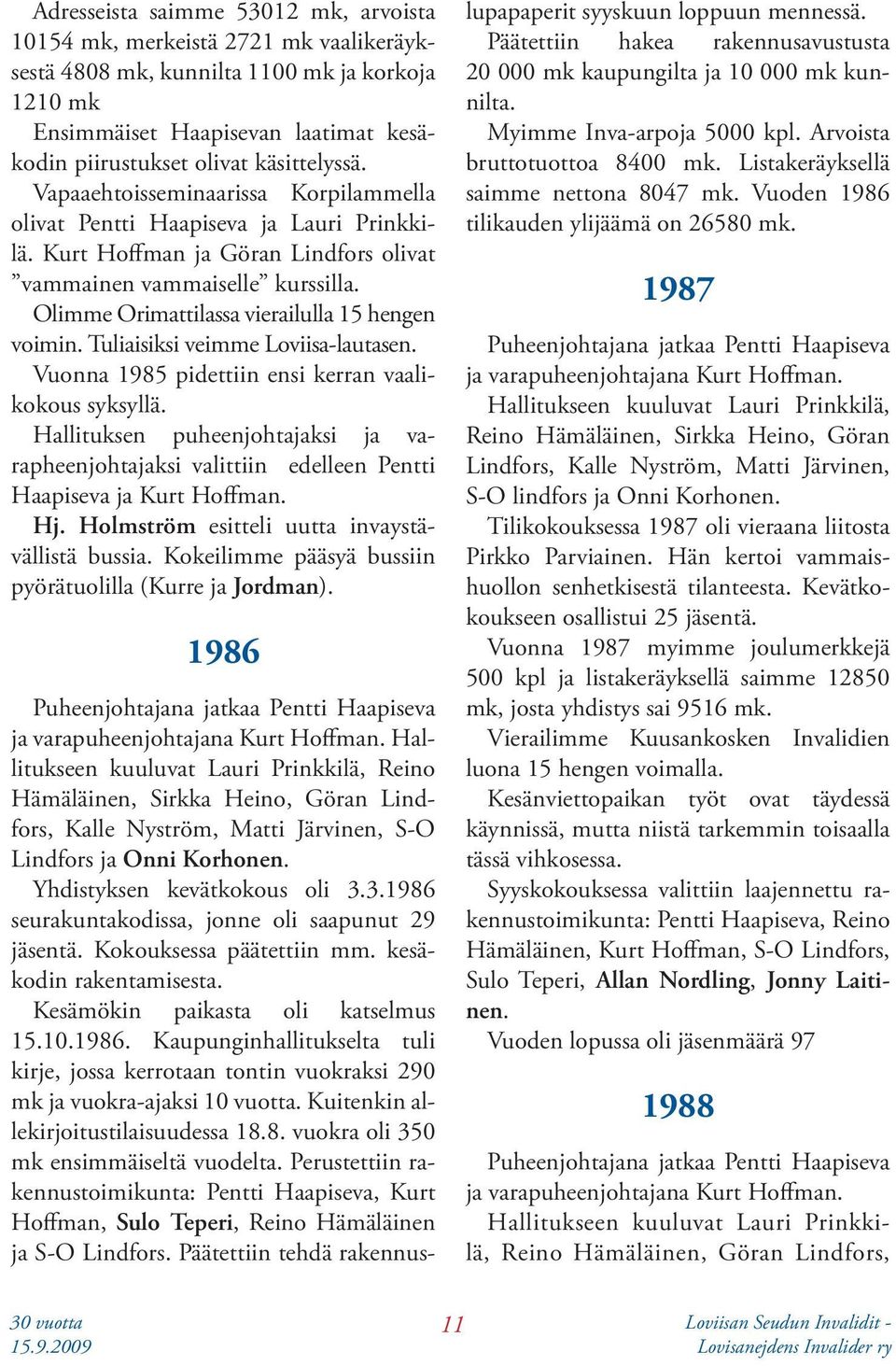 Olimme Orimattilassa vierailulla 15 hengen voimin. Tuliaisiksi veimme Loviisa-lautasen. Vuonna 1985 pidettiin ensi kerran vaalikokous syksyllä.