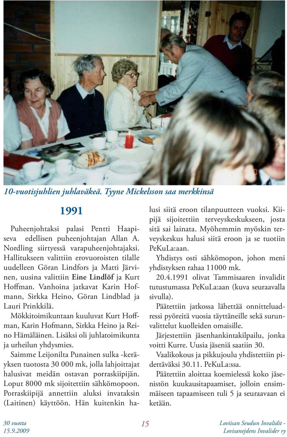 Vanhoina jatkavat Karin Hofmann, Sirkka Heino, Göran Lindblad ja Lauri Prinkkilä. Mökkitoimikuntaan kuuluvat Kurt Hoffman, Karin Hofmann, Sirkka Heino ja Reino Hämäläinen.