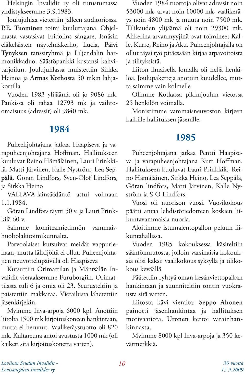 Joulujuhlassa muistettiin Sirkka Heinoa ja Armas Korhosta 50 mk:n lahjakortilla Vuoden 1983 ylijäämä oli jo 9086 mk. Pankissa oli rahaa 12793 mk ja vaihtoomaisuus (adressit) oli 9840 mk.