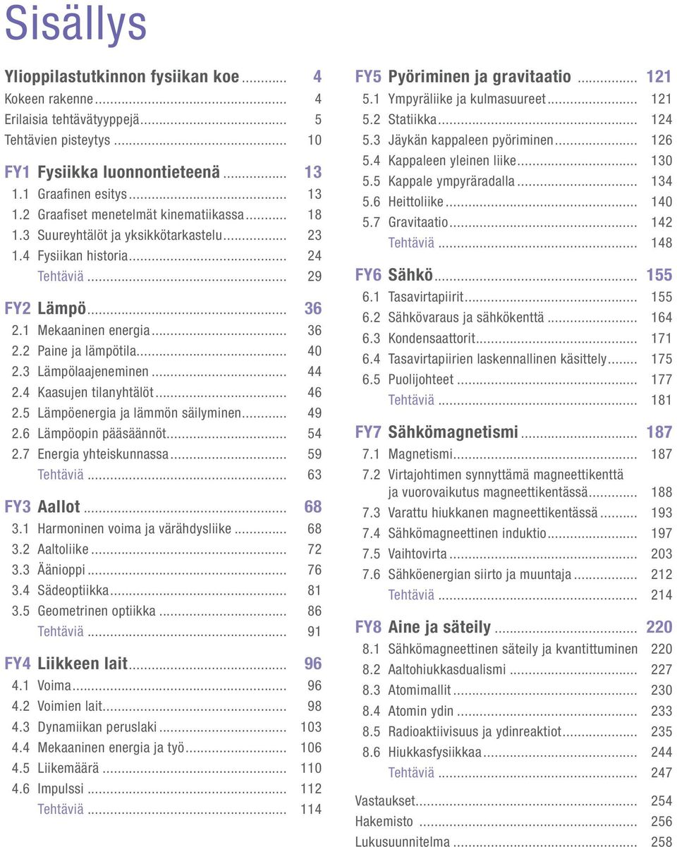 4 Kaasujen tilanyhtälöt... 46.5 Lämpöenergia ja lämmön säilyminen... 49.6 Lämpöopin pääsäännöt... 54.7 Energia yhteiskunnassa... 59 Tehtäviä... 63 FY3 allot... 68 3. Harmoninen voima ja värähdysliike.