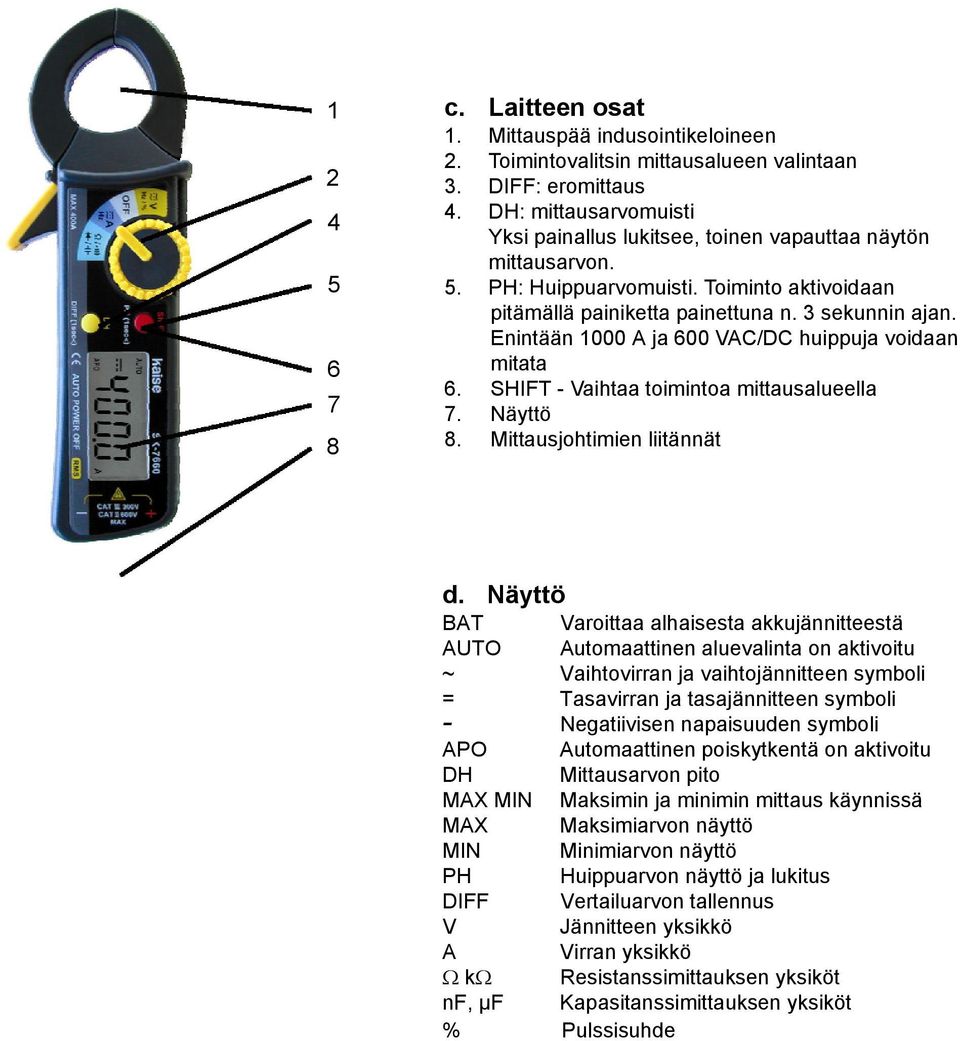 Enintään 1000 A ja 600 VAC/DC huippuja voidaan mitata 6. SHIFT - Vaihtaa toimintoa mittausalueella 7. Näyttö 8. Mittausjohtimien liitännät d.