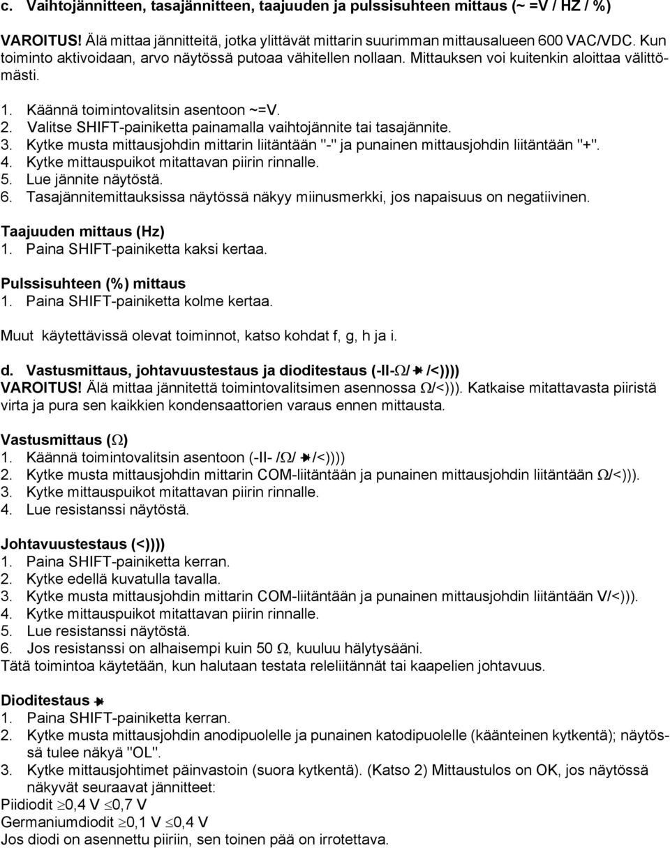 Valitse SHIFT-painiketta painamalla vaihtojännite tai tasajännite. 3. Kytke musta mittausjohdin mittarin liitäntään "-" ja punainen mittausjohdin liitäntään "+". 4.