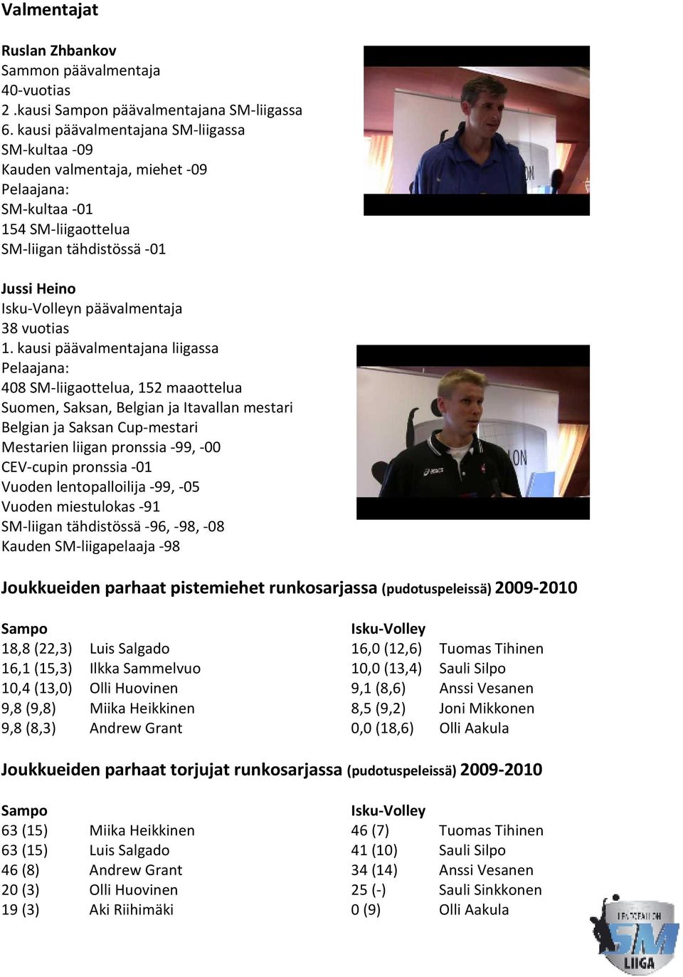 kausi päävalmentajana liigassa Pelaajana: 408 SM-liigaottelua, 152 maaottelua Suomen, Saksan, Belgian ja Itavallan mestari Belgian ja Saksan Cup-mestari Mestarien liigan pronssia -99, -00 CEV-cupin