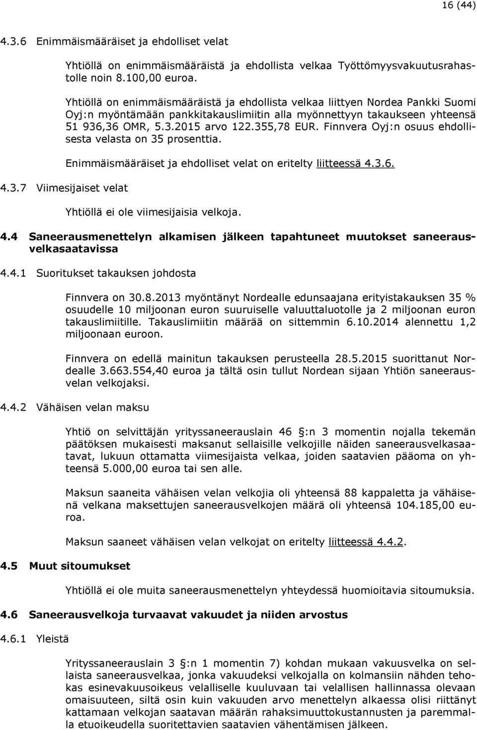 Finnvera Oyj:n osuus ehdollisesta velasta on 35 prosenttia. 4.3.7 Viimesijaiset velat Enimmäismääräiset ja ehdolliset velat on eritelty liitteessä 4.3.6. Yhtiöllä ei ole viimesijaisia velkoja. 4.4 Saneerausmenettelyn alkamisen jälkeen tapahtuneet muutokset saneerausvelkasaatavissa 4.