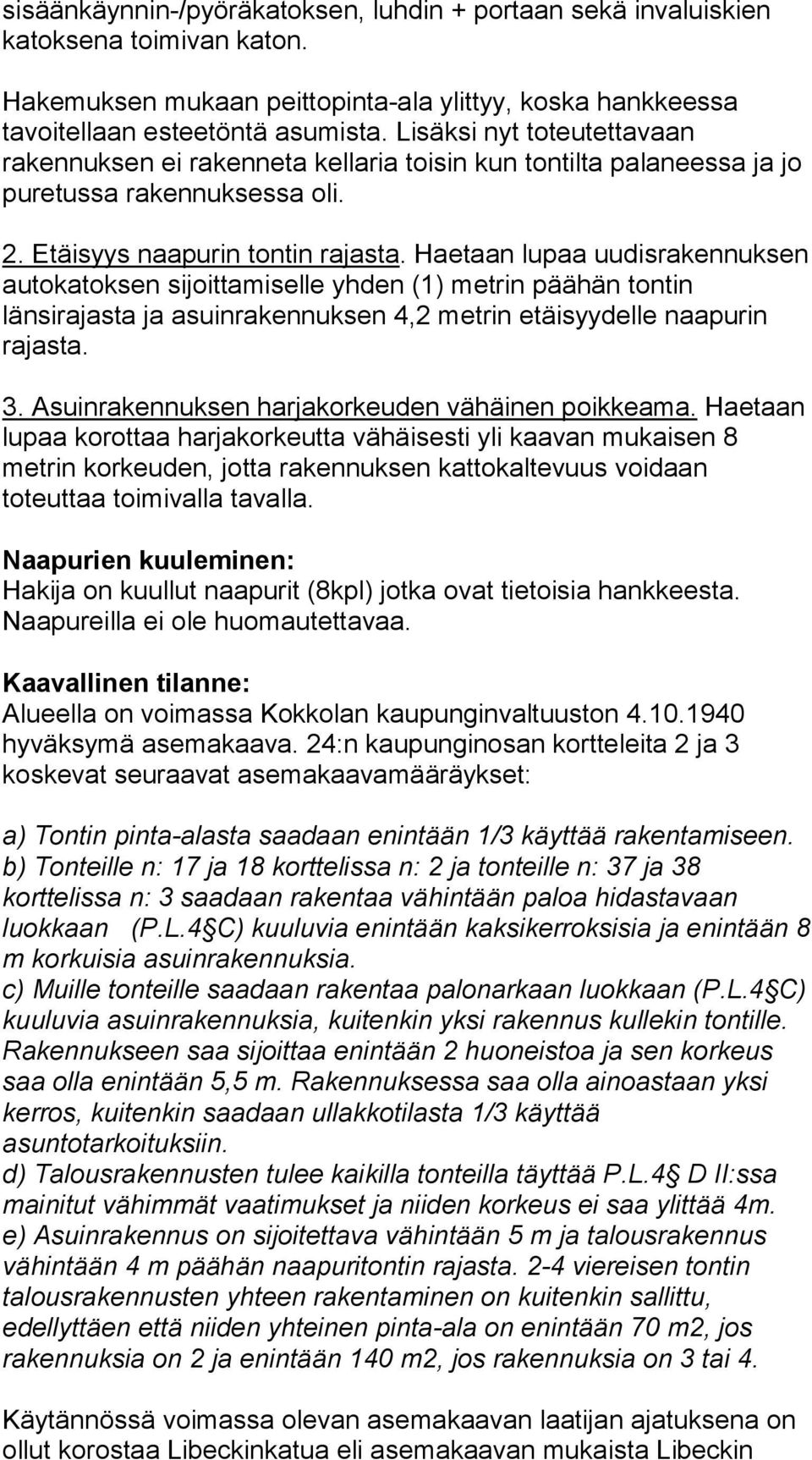 Haetaan lupaa uudisrakennuksen autokatoksen sijoittamiselle yhden (1) metrin päähän tontin länsirajasta ja asuinrakennuksen 4,2 metrin etäisyydelle naapurin rajasta. 3.