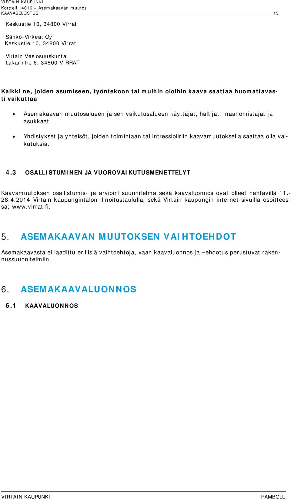 kaavamuutoksella saattaa olla vaikutuksia. 4.3 OSALLISTUMINEN JA VUOROVAIKUTUSMENETTELYT Kaavamuutoksen osallistumis- ja arviointisuunnitelma sekä kaavaluonnos ovat olleet nähtävillä 11.- 28.4.2014 Virtain kaupungintalon ilmoitustaululla, sekä Virtain kaupungin internet-sivuilla osoitteessa; www.