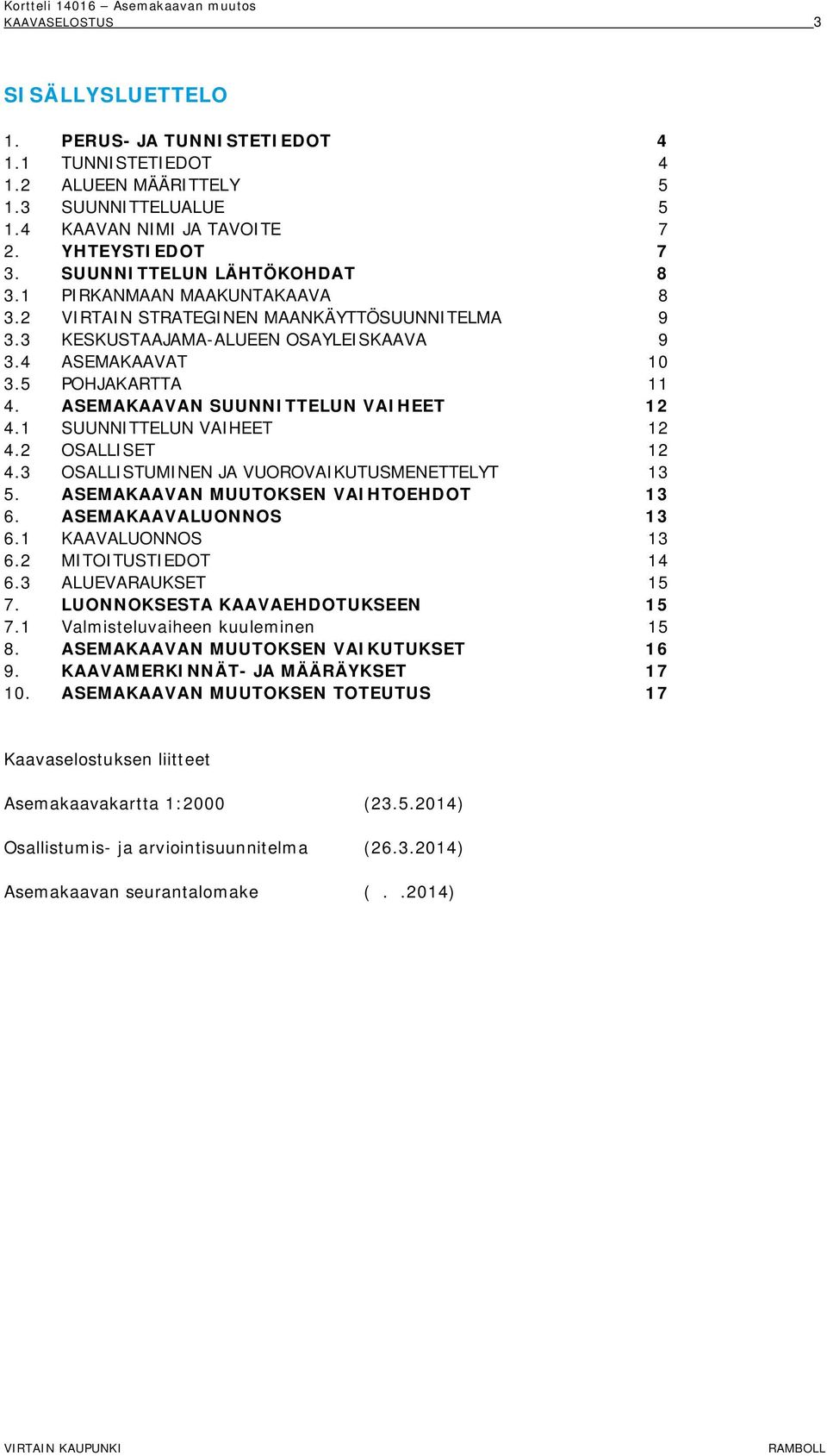 ASEMAKAAVAN SUUNNITTELUN VAIHEET 12 4.1 SUUNNITTELUN VAIHEET 12 4.2 OSALLISET 12 4.3 OSALLISTUMINEN JA VUOROVAIKUTUSMENETTELYT 13 5. ASEMAKAAVAN MUUTOKSEN VAIHTOEHDOT 13 6. ASEMAKAAVALUONNOS 13 6.