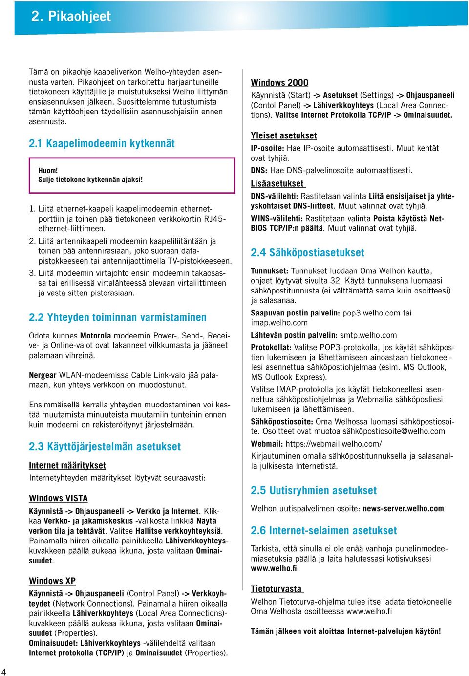 Suosittelemme tutustumista tämän käyttöohjeen täydellisiin asennusohjeisiin ennen asennusta. 2.1 Kaapelimodeemin kytkennät Sulje tietokone kytkennän ajaksi! 1.