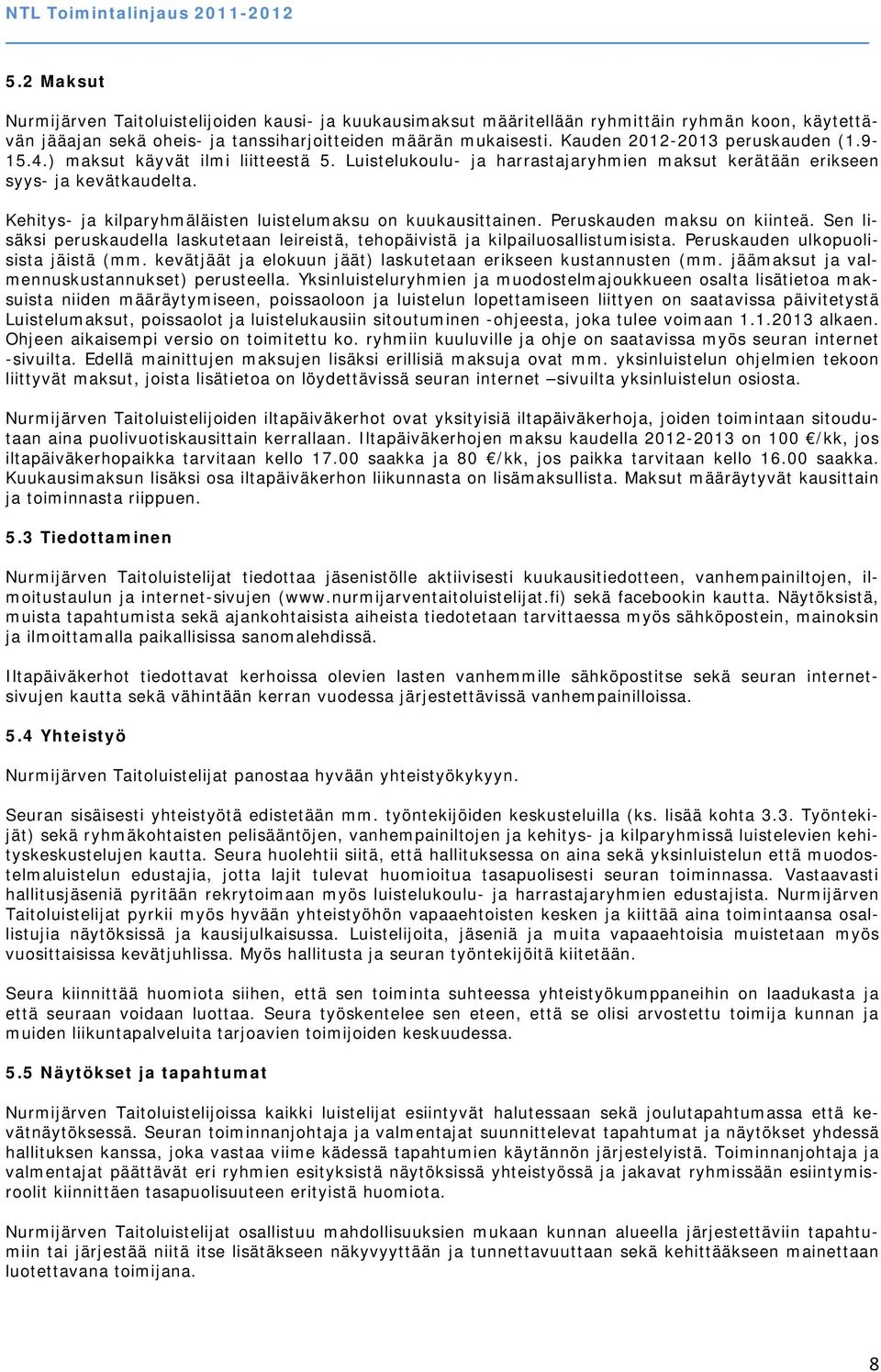 Kehitys- ja kilparyhmäläisten luistelumaksu on kuukausittainen. Peruskauden maksu on kiinteä. Sen lisäksi peruskaudella laskutetaan leireistä, tehopäivistä ja kilpailuosallistumisista.