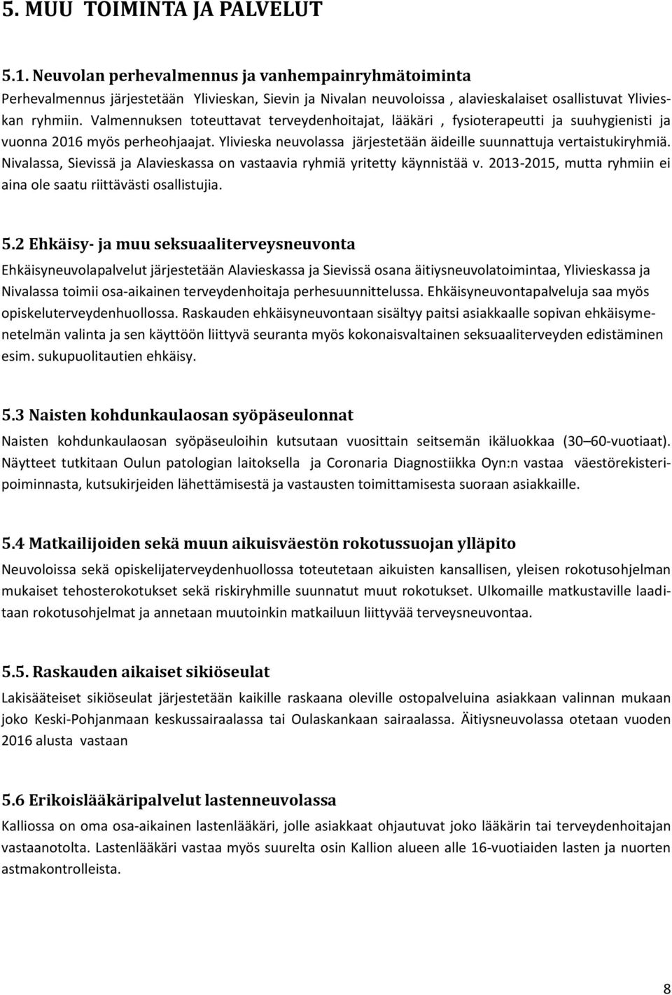 Valmennuksen toteuttavat terveydenhoitajat, lääkäri, fysioterapeutti ja suuhygienisti ja vuonna 2016 myös perheohjaajat. Ylivieska neuvolassa järjestetään äideille suunnattuja vertaistukiryhmiä.