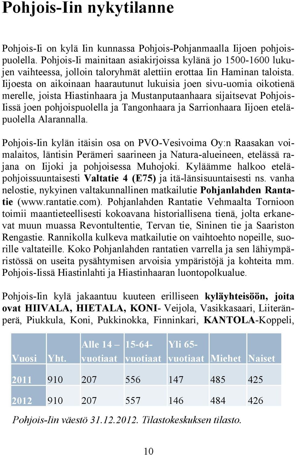 Iijoesta on aikoinaan haarautunut lukuisia joen sivu-uomia oikotienä merelle, joista Hiastinhaara ja Mustanputaanhaara sijaitsevat Pohjois- Iissä joen pohjoispuolella ja Tangonhaara ja Sarrionhaara