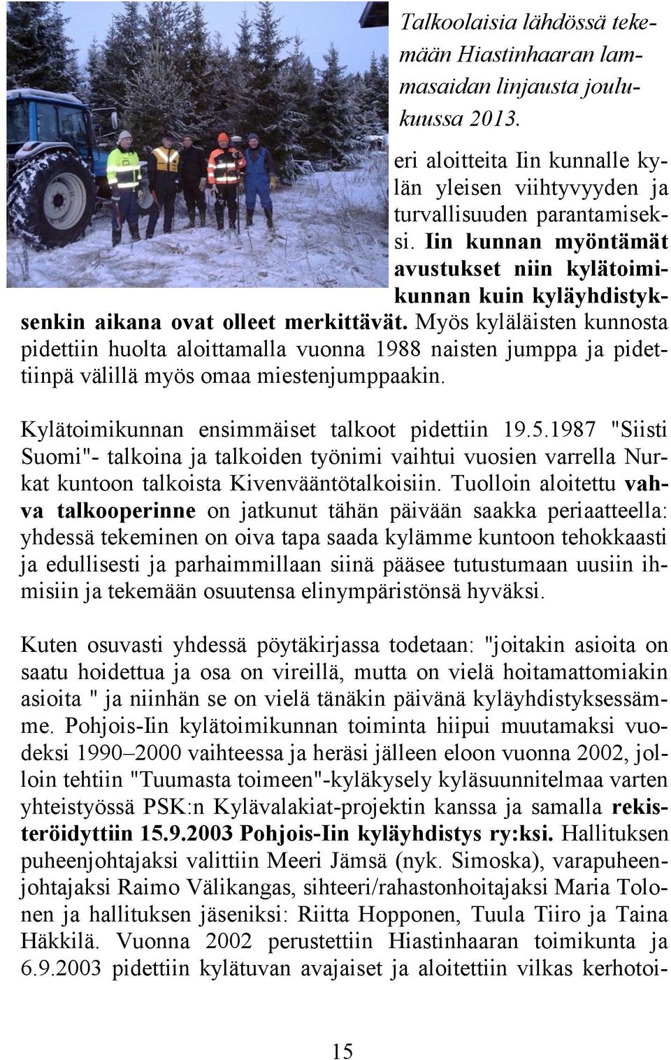 Myös kyläläisten kunnosta pidettiin huolta aloittamalla vuonna 1988 naisten jumppa ja pidettiinpä välillä myös omaa miestenjumppaakin. Kylätoimikunnan ensimmäiset talkoot pidettiin 19.5.