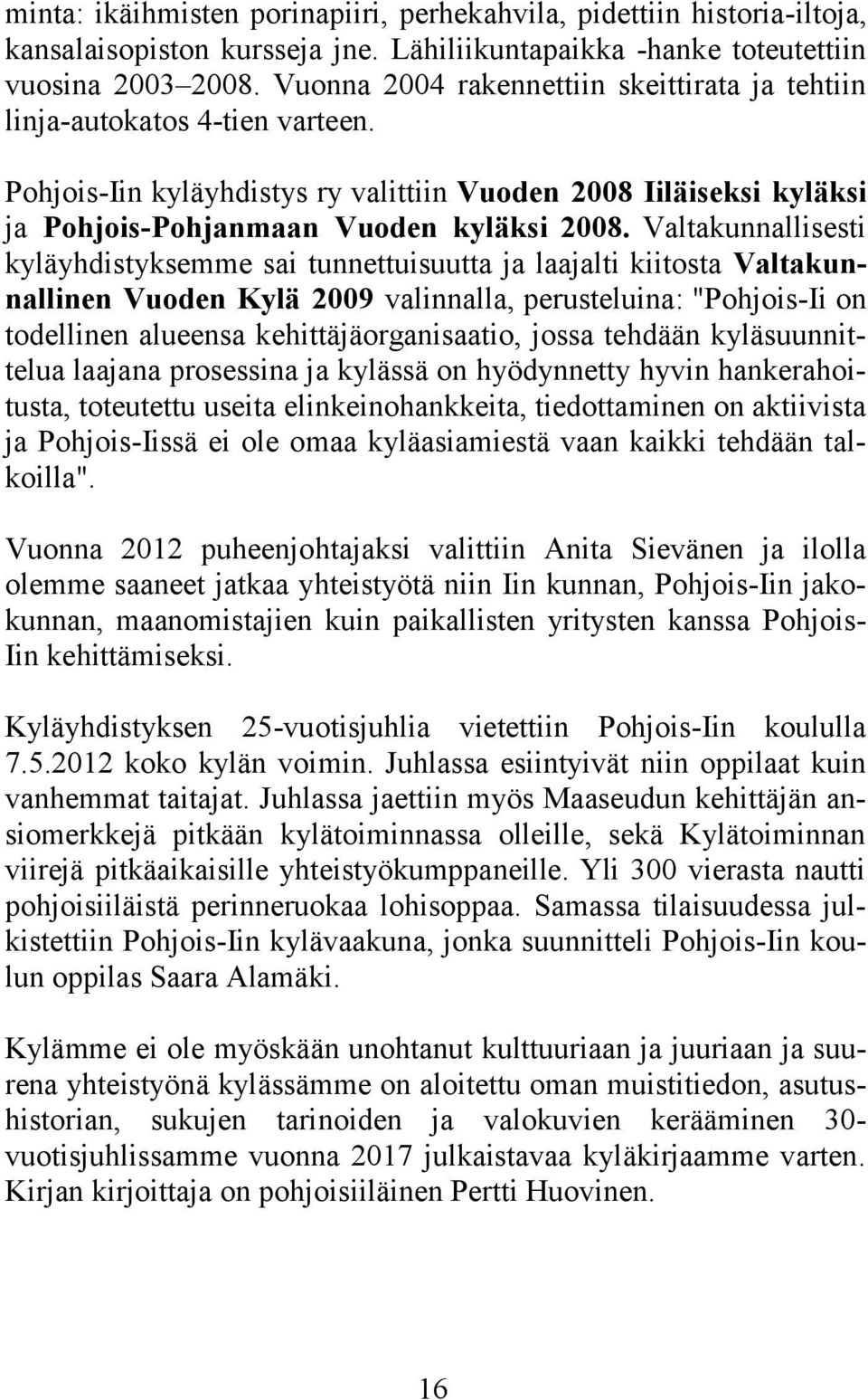 Valtakunnallisesti kyläyhdistyksemme sai tunnettuisuutta ja laajalti kiitosta Valtakunnallinen Vuoden Kylä 2009 valinnalla, perusteluina: "Pohjois-Ii on todellinen alueensa kehittäjäorganisaatio,