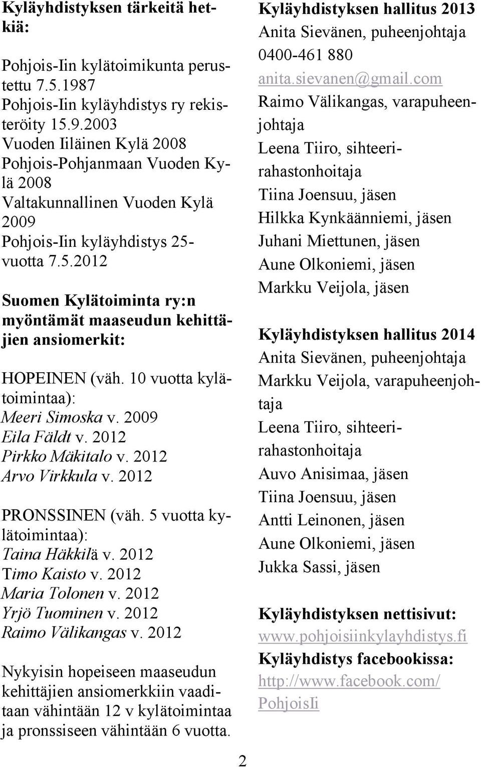 10 vuotta kylätoimintaa): Meeri Simoska v. 2009 Eila Fäldt v. 2012 Pirkko Mäkitalo v. 2012 Arvo Virkkula v. 2012 PRONSSINEN (väh. 5 vuotta kylätoimintaa): Taina Häkkilä v. 2012 Timo Kaisto v.